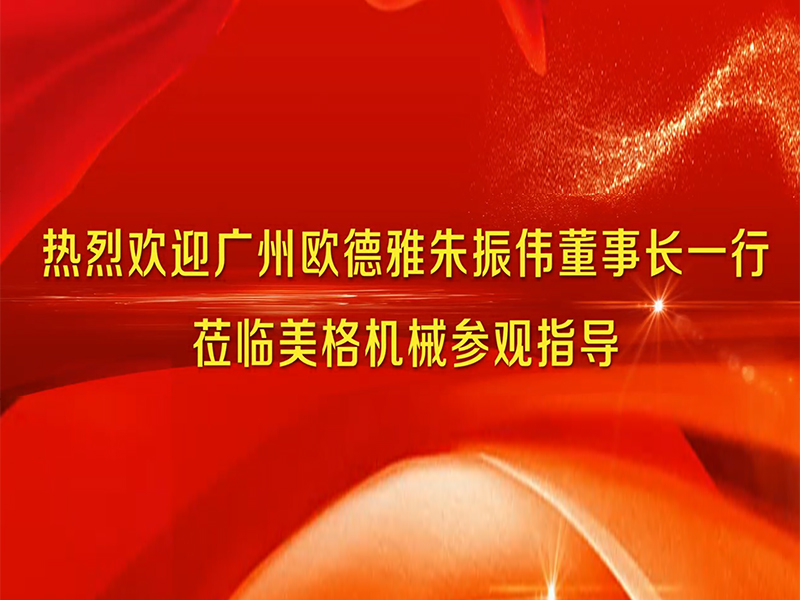  广州欧德雅朱振伟董事长一行莅临美格机械参观指导